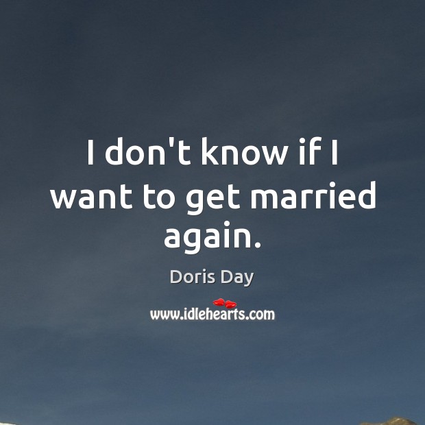 I don’t know if I want to get married again. Doris Day Picture Quote
