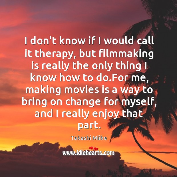 I don’t know if I would call it therapy, but filmmaking is Takashi Miike Picture Quote