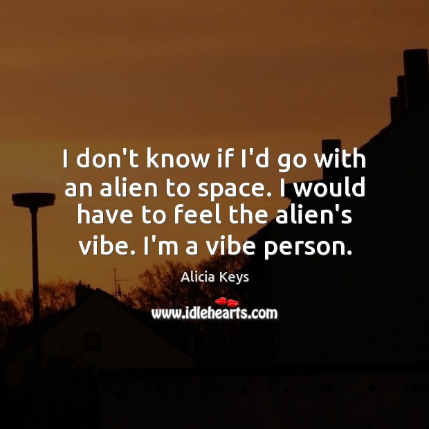 I don’t know if I’d go with an alien to space. I Alicia Keys Picture Quote