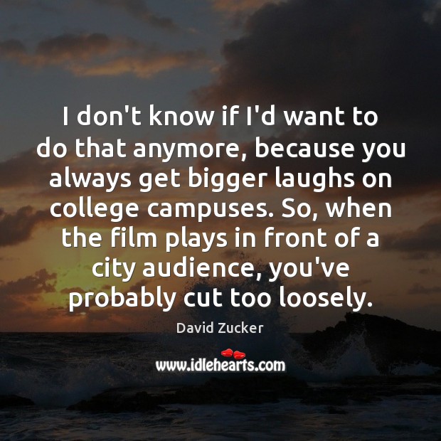 I don’t know if I’d want to do that anymore, because you David Zucker Picture Quote