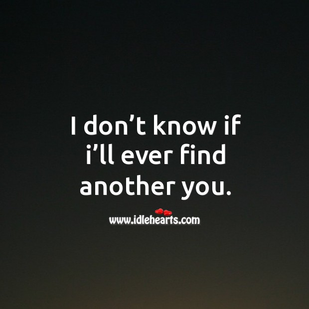 I don’t know if I’ll ever find another you. Image