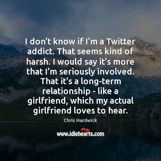 I don’t know if I’m a Twitter addict. That seems kind of Image