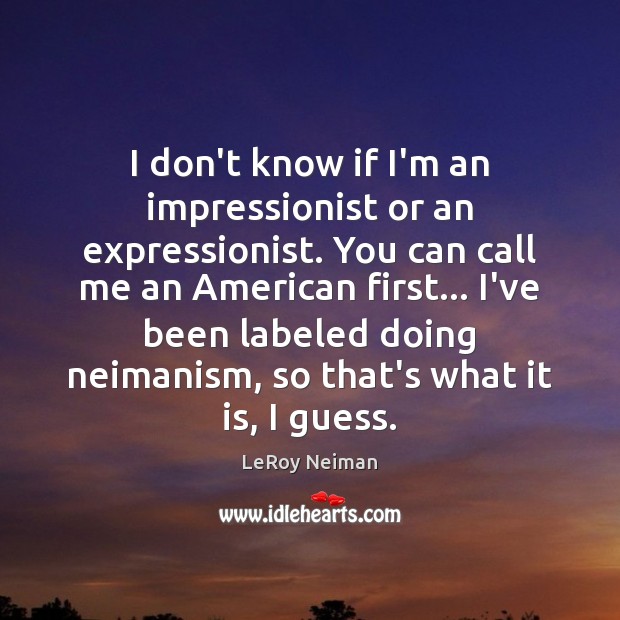 I don’t know if I’m an impressionist or an expressionist. You can LeRoy Neiman Picture Quote