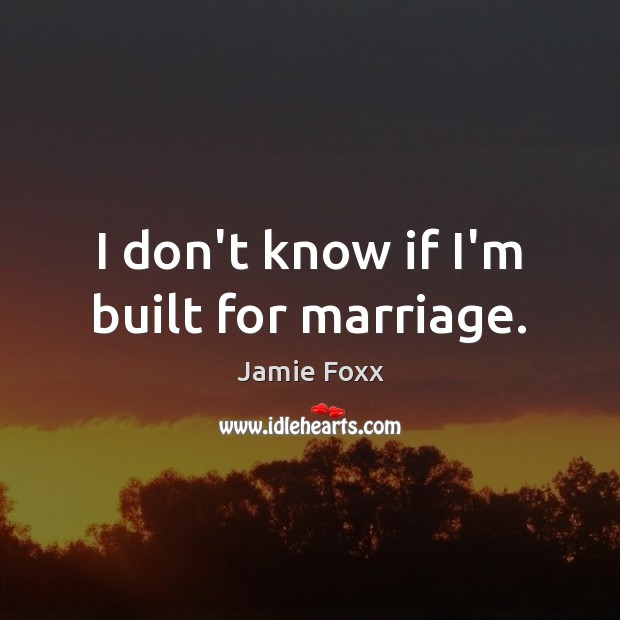 I don’t know if I’m built for marriage. Jamie Foxx Picture Quote