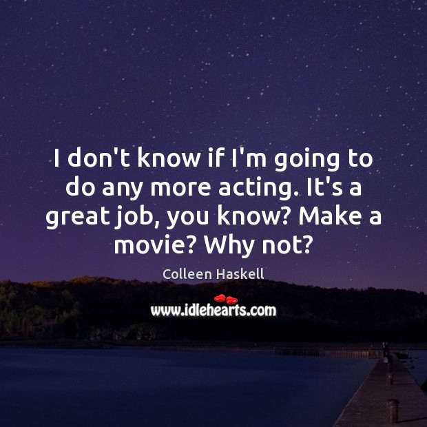 I don’t know if I’m going to do any more acting. It’s Colleen Haskell Picture Quote