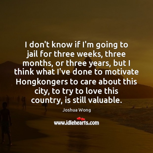I don’t know if I’m going to jail for three weeks, three Joshua Wong Picture Quote