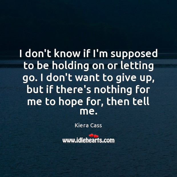 I don’t know if I’m supposed to be holding on or letting Hope Quotes Image