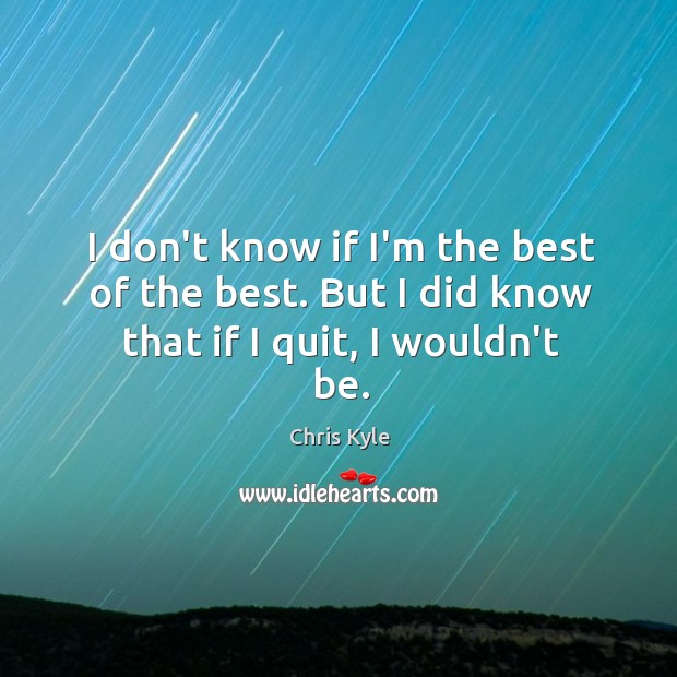 I don’t know if I’m the best of the best. But I did know that if I quit, I wouldn’t be. Image