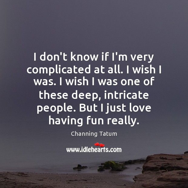 I don’t know if I’m very complicated at all. I wish I Channing Tatum Picture Quote