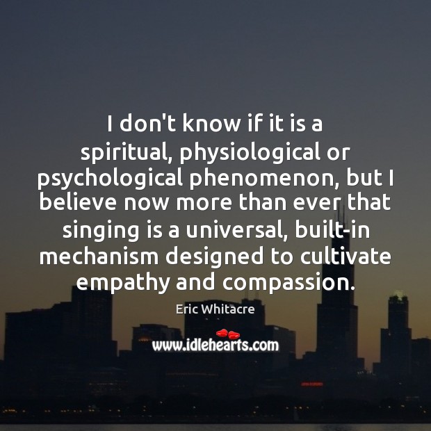 I don’t know if it is a spiritual, physiological or psychological phenomenon, Eric Whitacre Picture Quote