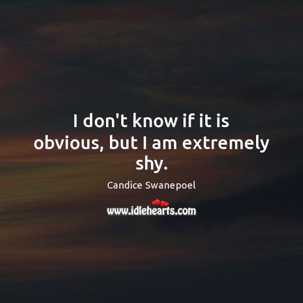 I don’t know if it is obvious, but I am extremely shy. Candice Swanepoel Picture Quote