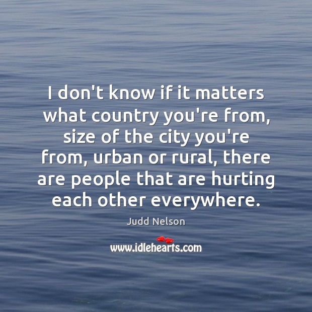 I don’t know if it matters what country you’re from, size of Judd Nelson Picture Quote