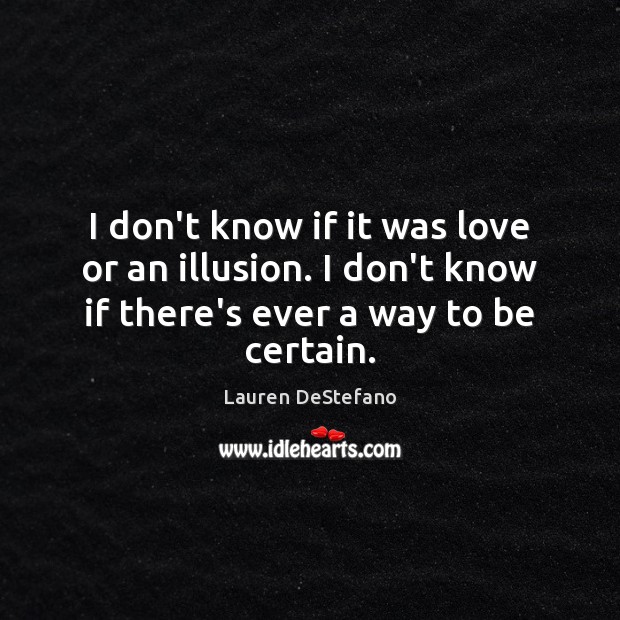 I don’t know if it was love or an illusion. I don’t Lauren DeStefano Picture Quote