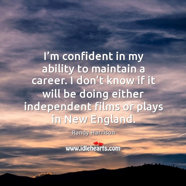 I don’t know if it will be doing either independent films or plays in new england. Randy Harrison Picture Quote