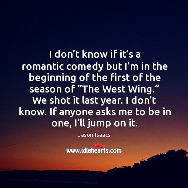 I don’t know if it’s a romantic comedy but I’m in the beginning of the first of the season Jason Isaacs Picture Quote