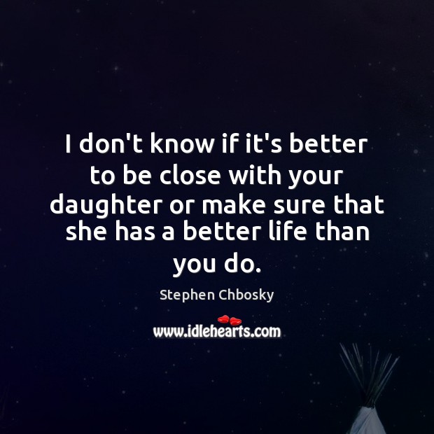 I don’t know if it’s better to be close with your daughter Stephen Chbosky Picture Quote