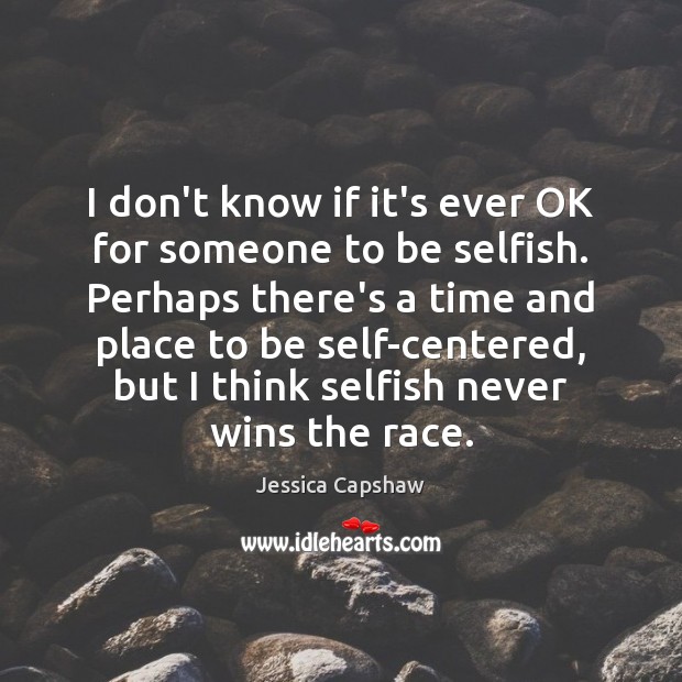 I don’t know if it’s ever OK for someone to be selfish. Jessica Capshaw Picture Quote