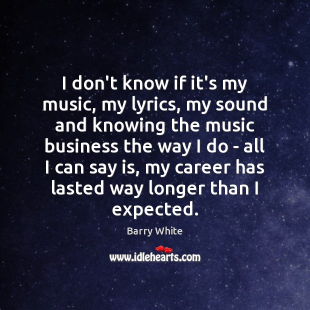 I don’t know if it’s my music, my lyrics, my sound and Barry White Picture Quote