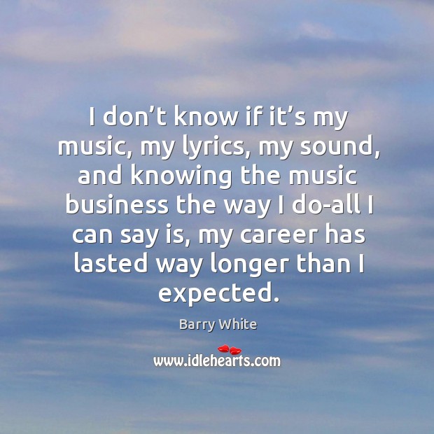 I don’t know if it’s my music, my lyrics, my sound Barry White Picture Quote