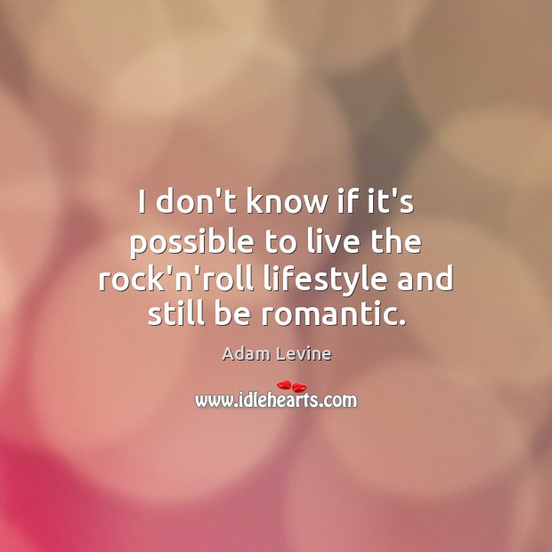 I don’t know if it’s possible to live the rock’n’roll lifestyle and still be romantic. Adam Levine Picture Quote