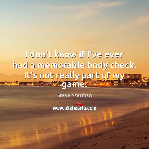 I don’t know if I’ve ever had a memorable body check. It’s not really part of my game. Steve Yzerman Picture Quote