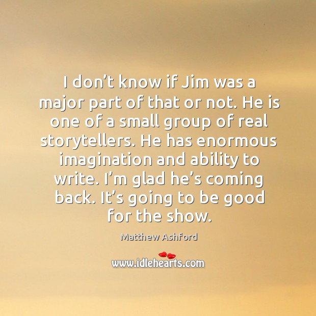 I don’t know if jim was a major part of that or not. He is one of a small group of real storytellers. Matthew Ashford Picture Quote