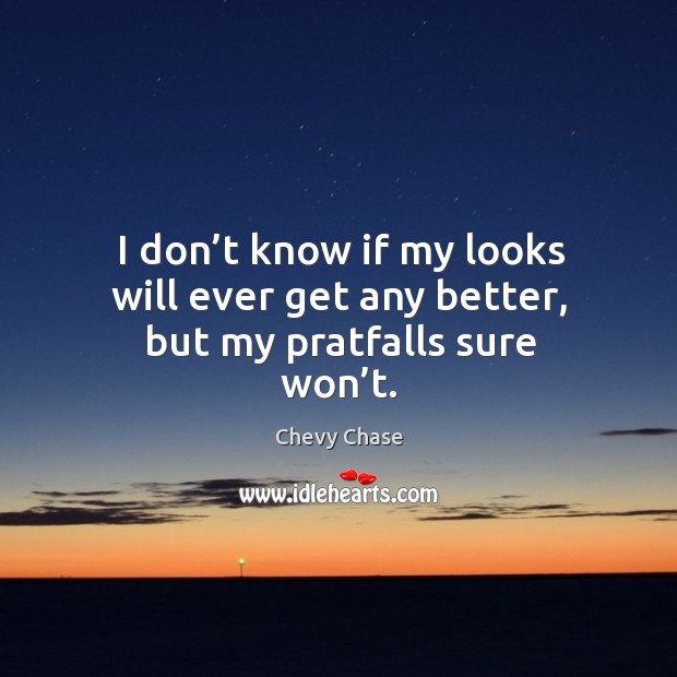 I don’t know if my looks will ever get any better, but my pratfalls sure won’t. Chevy Chase Picture Quote