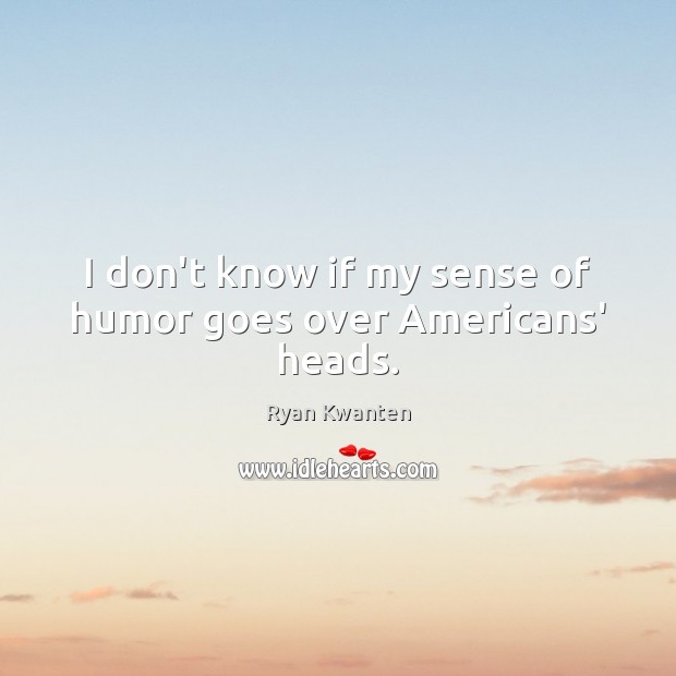 I don’t know if my sense of humor goes over Americans’ heads. Ryan Kwanten Picture Quote