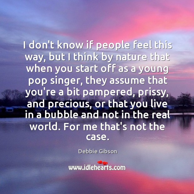 I don’t know if people feel this way, but I think by Debbie Gibson Picture Quote