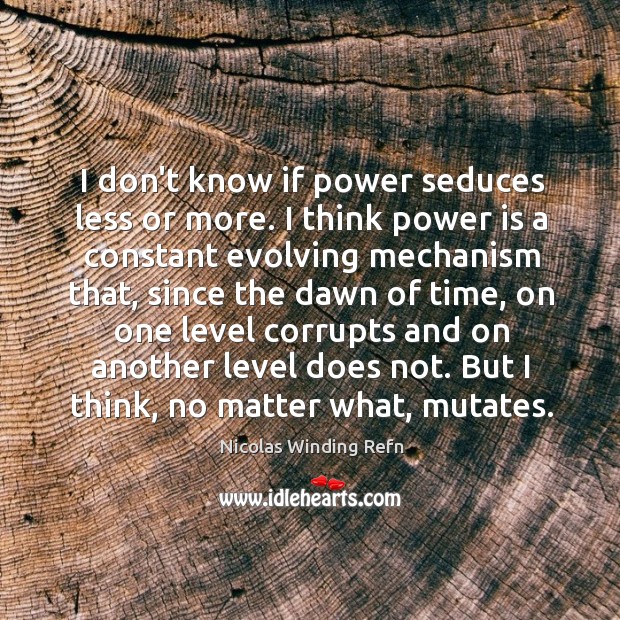 I don’t know if power seduces less or more. I think power Image