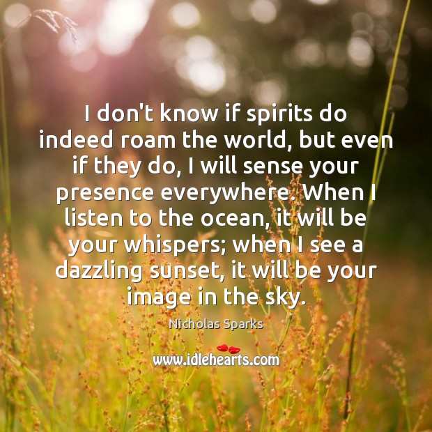 I don’t know if spirits do indeed roam the world, but even Nicholas Sparks Picture Quote