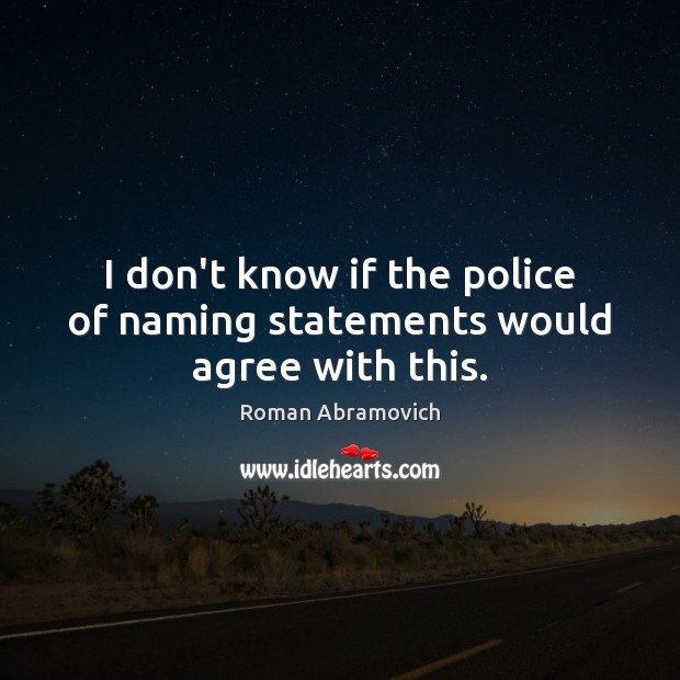 I don’t know if the police of naming statements would agree with this. Roman Abramovich Picture Quote