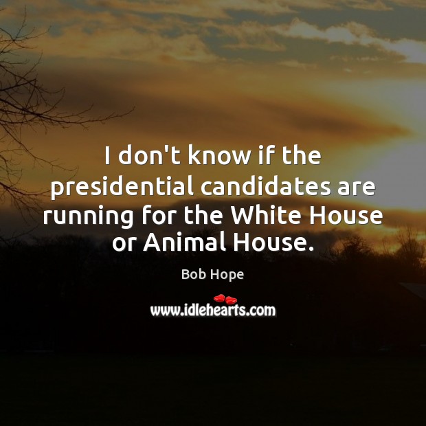 I don’t know if the presidential candidates are running for the White Bob Hope Picture Quote