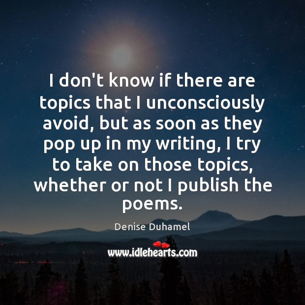 I don’t know if there are topics that I unconsciously avoid, but Denise Duhamel Picture Quote