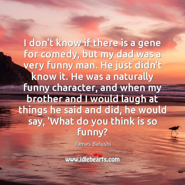 I don’t know if there is a gene for comedy, but my James Belushi Picture Quote