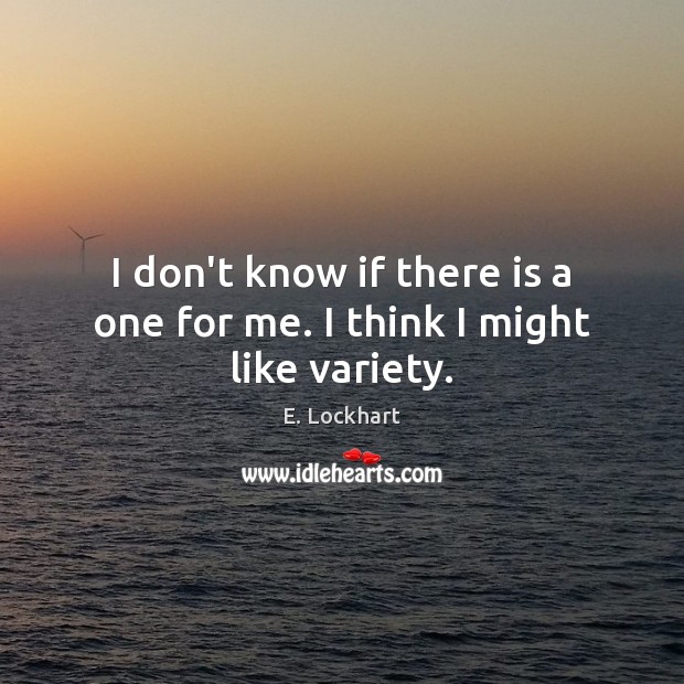 I don’t know if there is a one for me. I think I might like variety. E. Lockhart Picture Quote