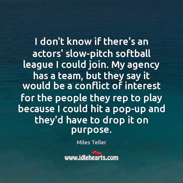 I don’t know if there’s an actors’ slow-pitch softball league I could Miles Teller Picture Quote