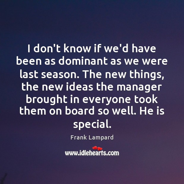 I don’t know if we’d have been as dominant as we were Frank Lampard Picture Quote