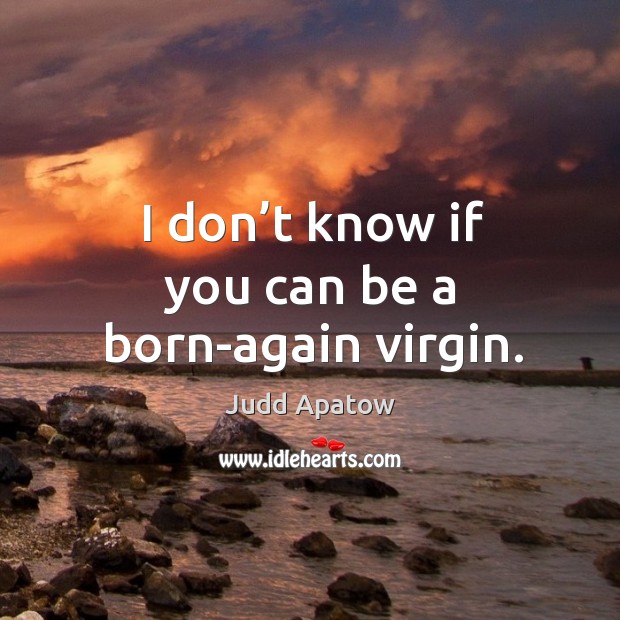 I don’t know if you can be a born-again virgin. Judd Apatow Picture Quote