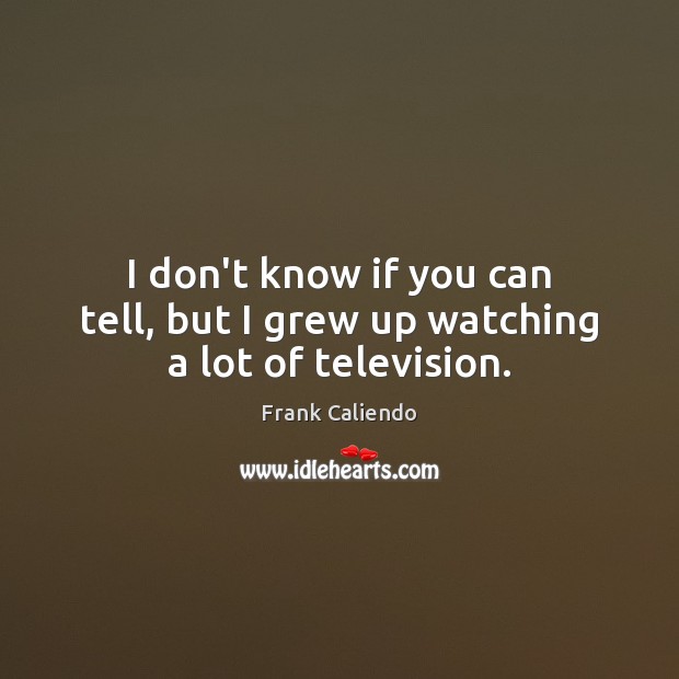 I don’t know if you can tell, but I grew up watching a lot of television. Frank Caliendo Picture Quote