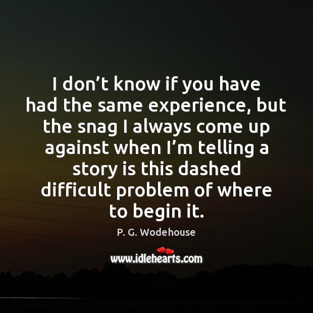 I don’t know if you have had the same experience, but P. G. Wodehouse Picture Quote