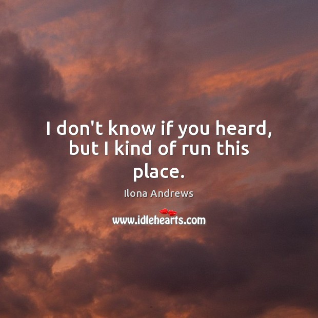 I don’t know if you heard, but I kind of run this place. Ilona Andrews Picture Quote