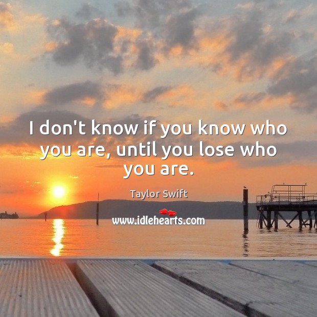 I don’t know if you know who you are, until you lose who you are. Taylor Swift Picture Quote