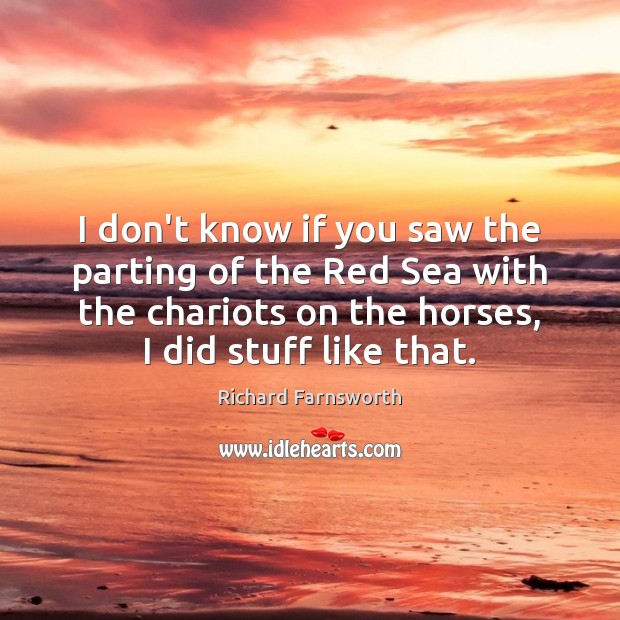 I don’t know if you saw the parting of the Red Sea Richard Farnsworth Picture Quote
