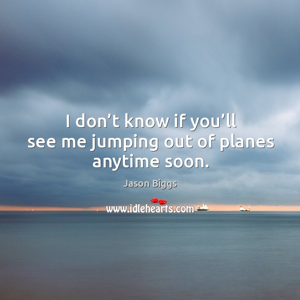 I don’t know if you’ll see me jumping out of planes anytime soon. Jason Biggs Picture Quote