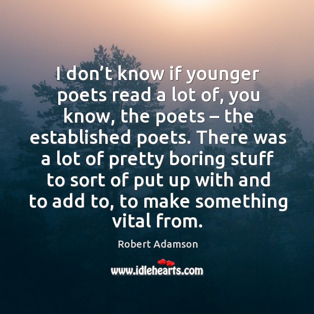 I don’t know if younger poets read a lot of, you know, the poets – the established poets. Image