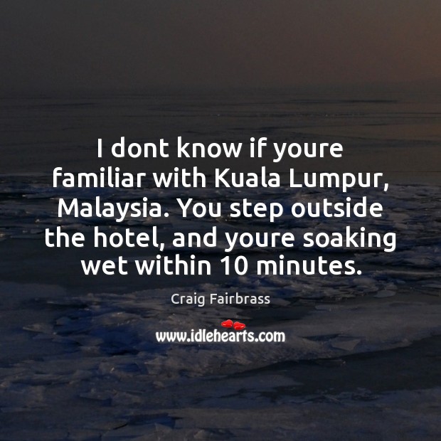 I dont know if youre familiar with Kuala Lumpur, Malaysia. You step Craig Fairbrass Picture Quote