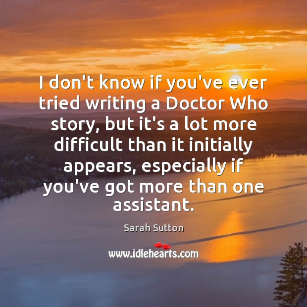 I don’t know if you’ve ever tried writing a Doctor Who story, Sarah Sutton Picture Quote