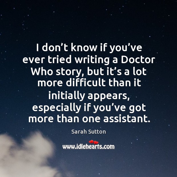 I don’t know if you’ve ever tried writing a doctor who story Sarah Sutton Picture Quote