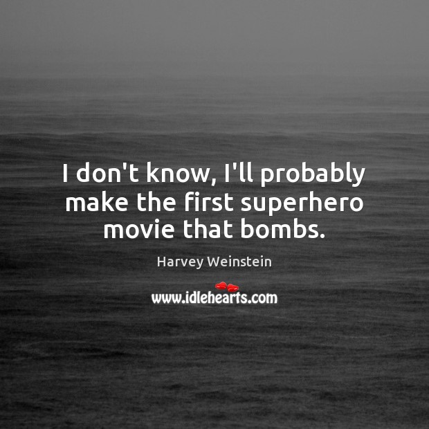 I don’t know, I’ll probably make the first superhero movie that bombs. Harvey Weinstein Picture Quote